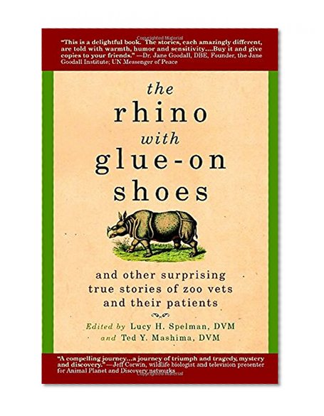 Book Cover The Rhino with Glue-On Shoes: And Other Surprising True Stories of Zoo Vets and their Patients