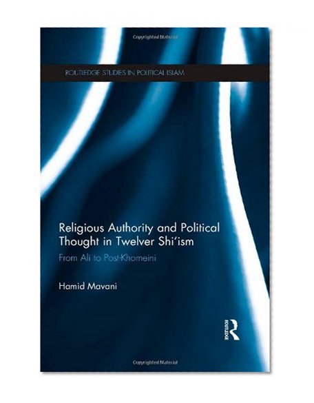 Book Cover Religious Authority and Political Thought in Twelver Shi'ism: From Ali to Post-Khomeini (Routledge Studies in Political Islam)