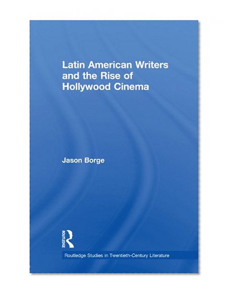 Book Cover Latin American Writers and the Rise of Hollywood Cinema (Routledge Studies in Twentiety-Century Literature)