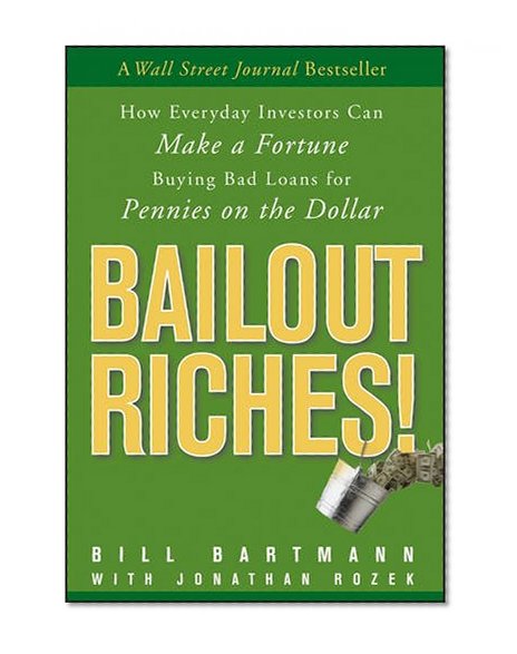 Book Cover Bailout Riches!: How Everyday Investors Can Make a Fortune Buying Bad Loans for Pennies on the Dollar