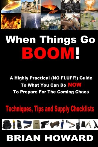 Book Cover When Things Go Boom!  A Highly Practical (NO FLUFF!) Guide To What You Can Do Now To Prepare For The Coming Chaos: Techniques, Tips and Supply Checklists