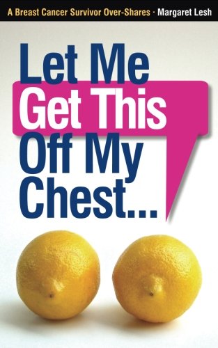 Book Cover Let Me Get This Off My Chest: A Breast Cancer Survivor Over-Shares