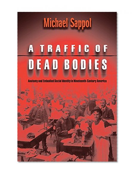 Book Cover A Traffic of Dead Bodies: Anatomy and Embodied Social Identity in Nineteenth-Century America
