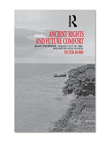Book Cover Ancient Rights and Future Comfort: Bihar, the Bengal Tenancy Act of 1885, and British Rule in India (London Studies on South Asia)