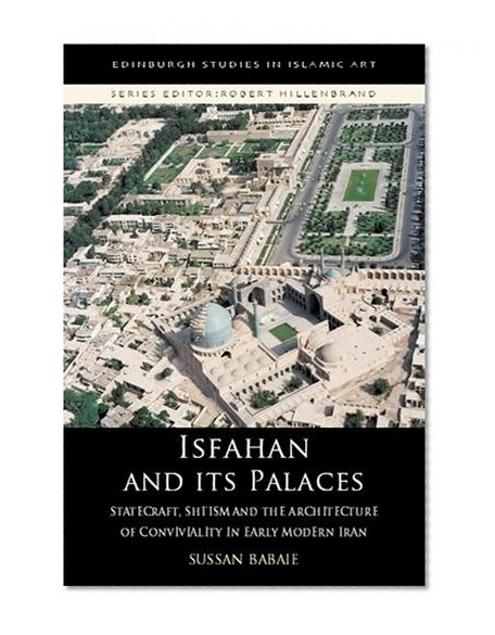 Book Cover Isfahan and its Palaces: Statecraft, Shi`ism and the Architecture of Conviviality in Early Modern Iran (Edinburgh Studies in Islamic Art)