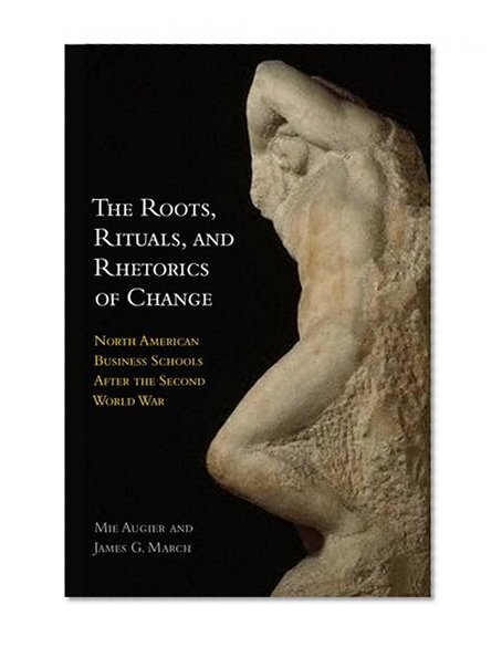 Book Cover The Roots, Rituals, and Rhetorics of Change: North American Business Schools After the Second World War