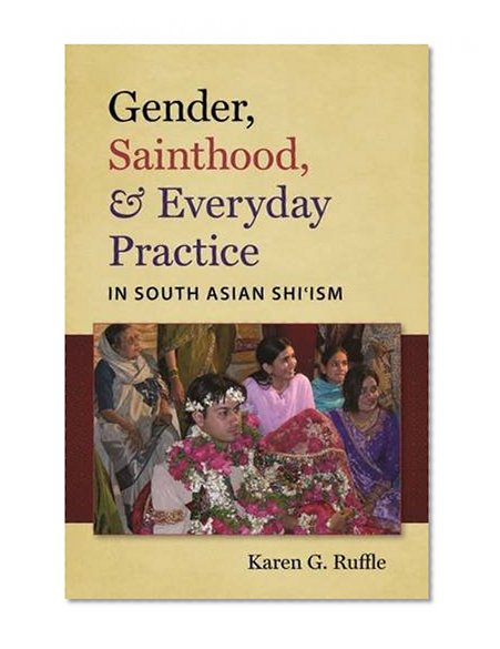 Book Cover Gender, Sainthood, and Everyday Practice in South Asian Shi'ism (Islamic Civilization and Muslim Networks)