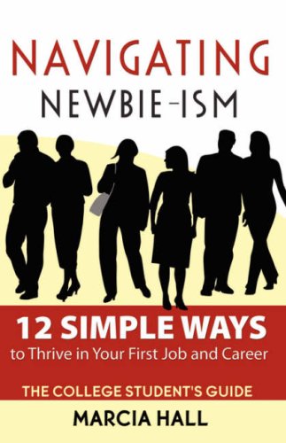 Book Cover Navigating Newbie-Ism: 12 Simple Ways to Thrive in Your First Job and Career, the College Student's Guide