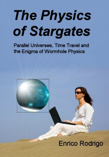 Book Cover The Physics of Stargates: Parallel Universes, Time Travel, and the Enigma of Wormhole Physics