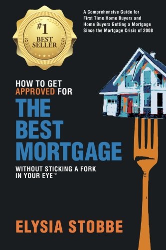 Book Cover How to Get Approved for the Best Mortgage Without Sticking a Fork in Your Eye: A Comprehensive Guide for First Time Home Buyers and Home Buyers ... Since the Mortgage Crisis of 2008 (Volume 1)