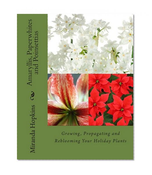Book Cover Amaryllis, Paperwhites and Poinsettias: Growing, Propagating and Reblooming Your Holiday Plants