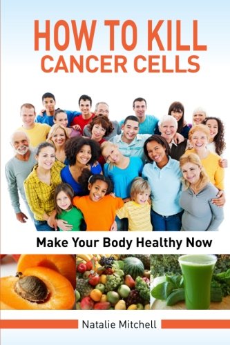 Book Cover How To Kill Cancer Cells: Make Your Body Healthy Now