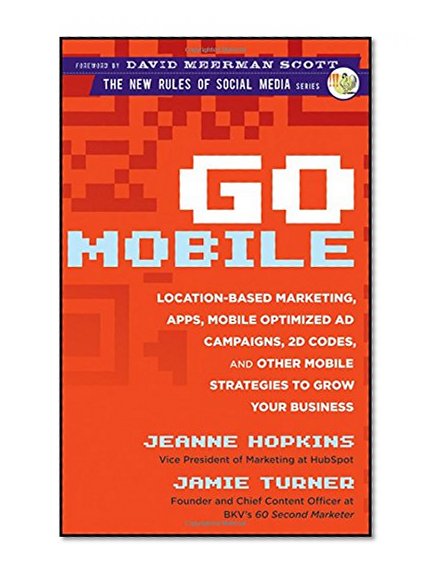 Book Cover Go Mobile: Location-Based Marketing, Apps, Mobile Optimized Ad Campaigns, 2D Codes and Other Mobile Strategies to Grow Your Business