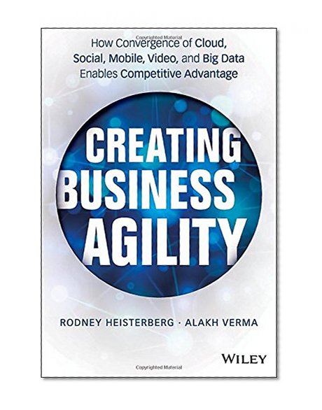 Book Cover Creating Business Agility: How Convergence of Cloud, Social, Mobile, Video, and Big Data Enables Competitive Advantage