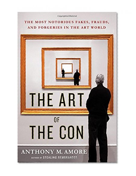 Book Cover The Art of the Con: The Most Notorious Fakes, Frauds, and Forgeries in the Art World