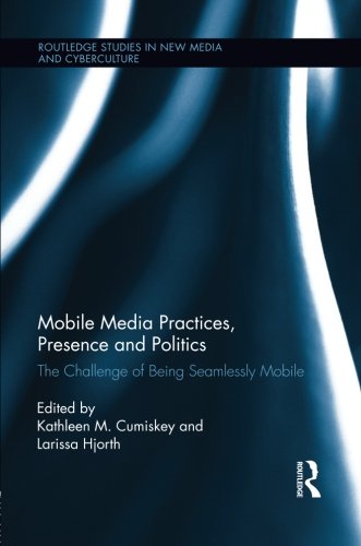 Book Cover Mobile Media Practices, Presence and Politics: The Challenge of Being Seamlessly Mobile (Routledge Studies in New Media and Cyberculture)