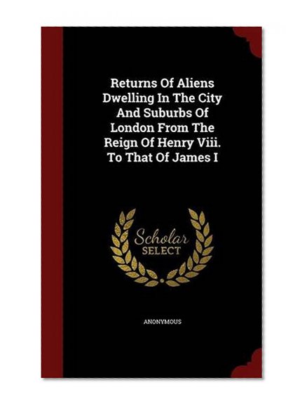 Book Cover Returns Of Aliens Dwelling In The City And Suburbs Of London From The Reign Of Henry Viii. To That Of James I
