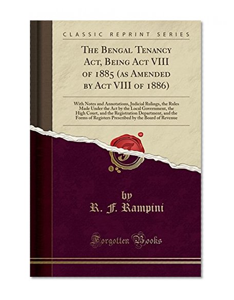 Book Cover The Bengal Tenancy Act, Being Act VIII of 1885 (as Amended by Act VIII of 1886): With Notes and Annotations, Judicial Rulings, the Rules Made Under ... Department, and the Forms of Register