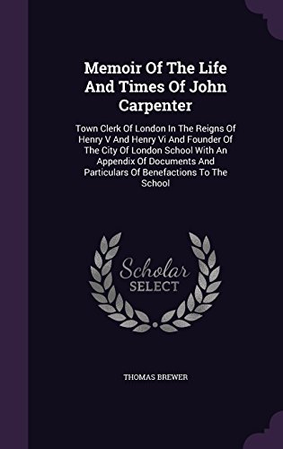 Book Cover Memoir Of The Life And Times Of John Carpenter: Town Clerk Of London In The Reigns Of Henry V And Henry Vi And Founder Of The City Of London School ... And Particulars Of Benefactions To The School