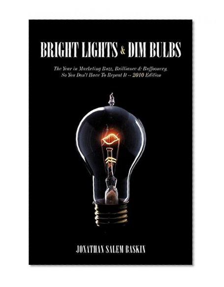 Book Cover Bright Lights & Dim Bulbs: The Year in Marketing Buzz, Brilliance & Buffoonery, So You Don't Have to Repeat It -- 2010 Edition