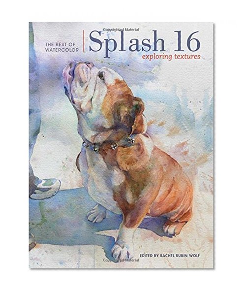 Book Cover Splash 16: Exploring Texture (Splash: The Best of Watercolor)
