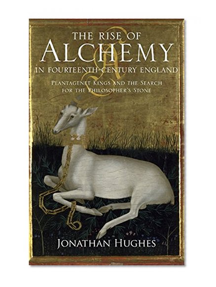 Book Cover The Rise of Alchemy in Fourteenth-Century England: Plantagenet Kings and the Search for the Philosopher's Stone
