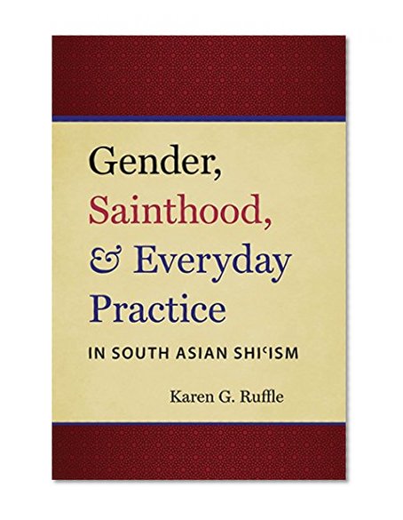 Book Cover Gender, Sainthood, and Everyday Practice in South Asian Shi'ism (Islamic Civilization and Muslim Networks)