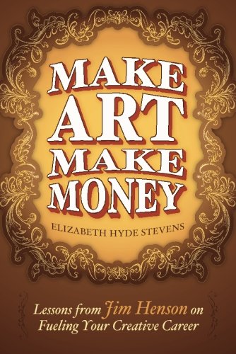 Book Cover Make Art Make Money: Lessons from Jim Henson on Fueling Your Creative Career
