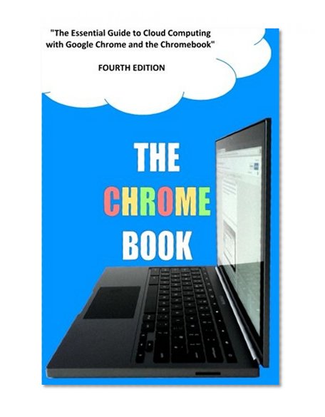Book Cover The Chrome Book (Fourth Edition): The Essential Guide to Cloud Computing with Google Chrome and the Chromebook