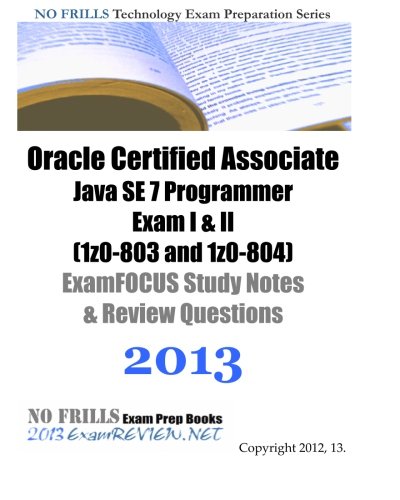 Book Cover Oracle Certified Associate Java SE 7 Programmer Exam I & II (1z0-803 and 1z0-804) ExamFOCUS Study Notes & Review Questions  2013