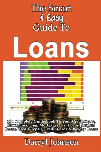Book Cover The Smart & Easy Guide To Loans: The Complete Guide Book To Your Credit Score, Home Financing, Mortgages, Car Loans, Student Loans, Credit Repair, Credit Cards & Payday Loans