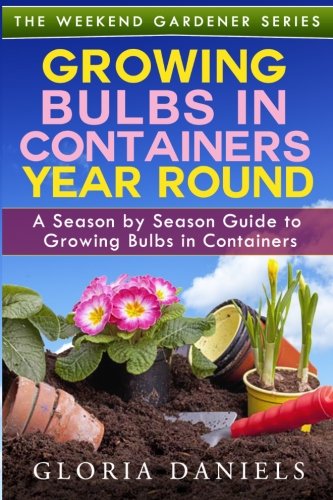 Book Cover Growing Bulbs in Containers Year Round: A Season by Season Guide to Growing Bulbs in Containers (The Weekend Gardener) (Volume 4)