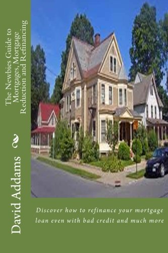 Book Cover The Newbies Guide to Mortgages, Mortgage Reduction and Refinancing: Discover how to refinance your mortgage loan even with bad credit and much more