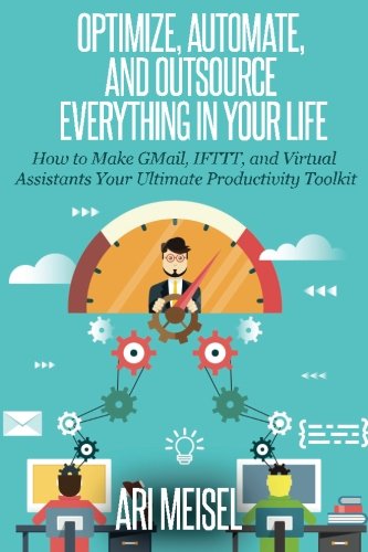 Book Cover Optimze, Automate, and Outsource Everything In Your Life: How to Make Email, IFTTT, and Virtual Assistants Your Ultimate Productivity Weapons