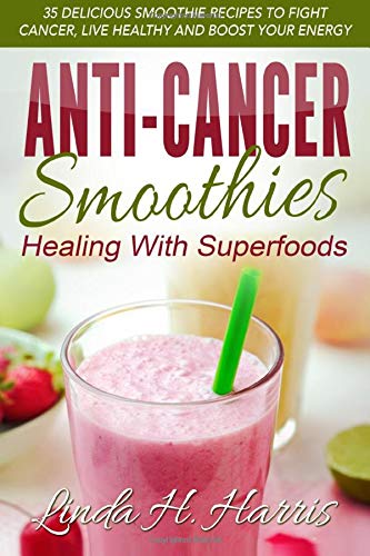 Book Cover Anti-Cancer Smoothies: Healing With Superfoods: 35 Delicious Smoothie Recipes to Fight Cancer, Live Healthy and Boost Your Energy