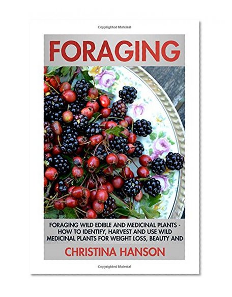 Book Cover Foraging: Foraging Wild Edible and Medicinal Plants - How To Identify, Harvest, And Use Wild Medicinal Plants For Weight Loss, Beauty, And A Healthy ... Herbs, Spices and their Usage and Storage)