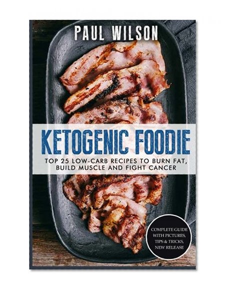 Book Cover Ketogenic Foodie: Top 25 Low-Carb Recipes To Burn Fat, Build Muscle and Fight Cancer