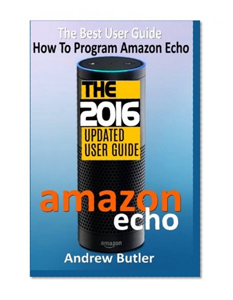 Book Cover Amazon Echo: The Best User Guide How To Program Amazon Echo (Amazon Echo 2016,user manual,web services,by amazon,Free books,Free Movie,Alexa Kit) (Amazon Prime, smart devices, internet) (Volume 4)