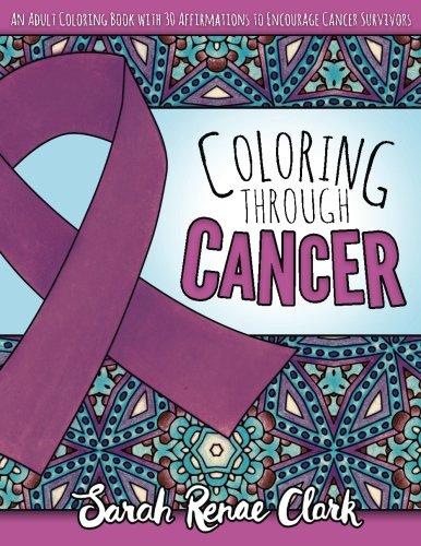 Book Cover Coloring Through Cancer: An Adult Coloring Book with 30 Positive Affirmations to Encourage Cancer Survivors (Volume 1)