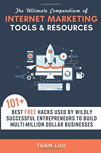 Book Cover The Ultimate Compendium of Internet Marketing Tools & Resources: 101+ Best FREE Hacks Used By Wildly Successful Entrepreneurs to Build Multi-Million ... (Online Business Series) (Volume 2)
