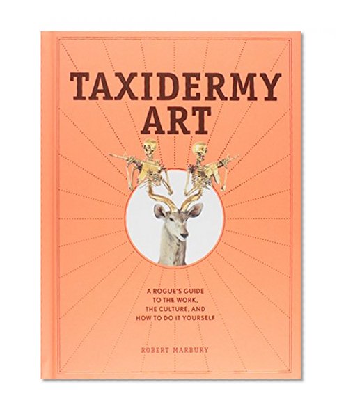 Book Cover Taxidermy Art: A Rogue's Guide to the Work, the Culture, and How to Do It Yourself