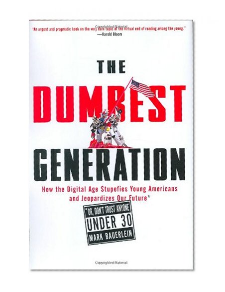 Book Cover The Dumbest Generation: How the Digital Age Stupefies Young Americans and Jeopardizes Our Future (Or, Don't Trust Anyone Under 30)