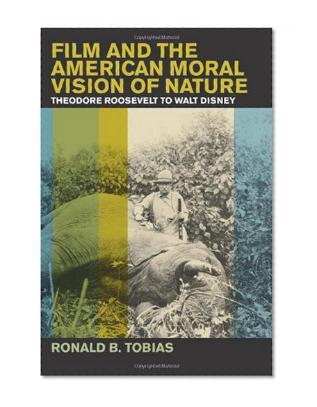 Book Cover Film and the American Moral Vision of Nature: Theodore Roosevelt to Walt Disney