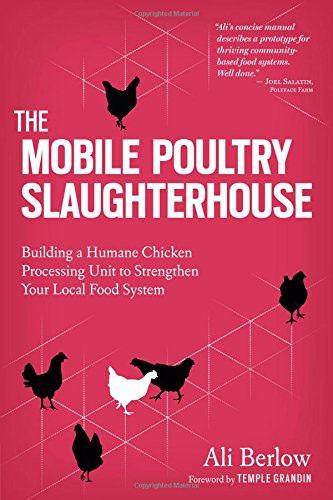 Book Cover The Mobile Poultry Slaughterhouse: Building a Humane Chicken-Processing Unit to Strengthen Your Local Food System