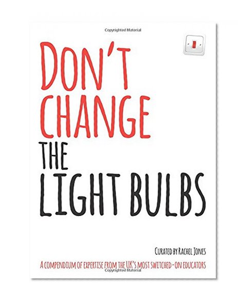 Book Cover Don't Change the Light Bulbs: A Compendium of Expertise from the UK's Most Switched-on Educators