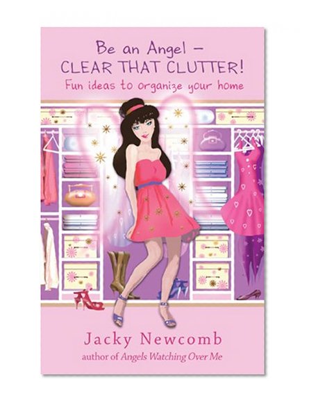 Book Cover Be An Angel — Clear That Clutter!: Fun Ideas to Organize Your Home