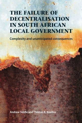 Book Cover The Failure of Decentralisation in South African Local Government: Complexity and Unanticipated Consequences