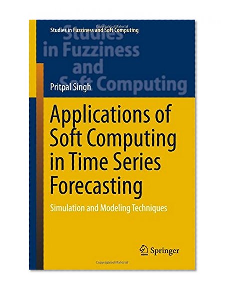Book Cover Applications of Soft Computing in Time Series Forecasting: Simulation and Modeling Techniques (Studies in Fuzziness and Soft Computing)
