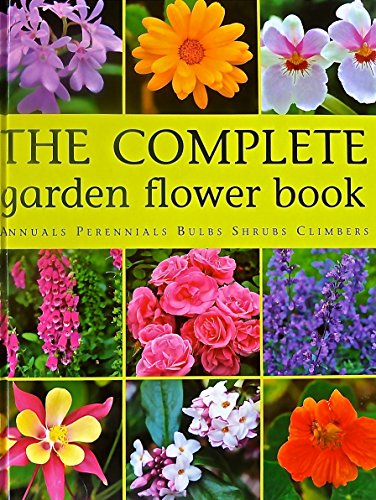 Book Cover The Complete Garden Flower Book Annuals Perennials Bulbs Shrubs Climbers : How to Grow Over 600 of the Best Performing Varieties