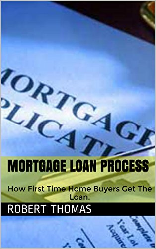 Book Cover Mortgage Loan Process: How First Time Home Buyers Get The Loan.